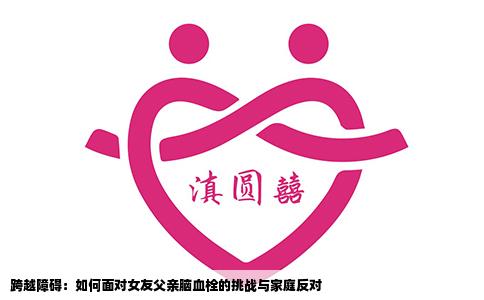 跨越障碍：如何面对女友父亲脑血栓的挑战与家庭反对