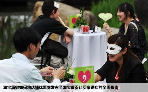 淘宝卖家如何将店铺优惠券发布至淘宝首页让买家进店的全面指南