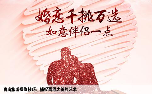 青海旅游摄影技巧：捕捉高原之美的艺术