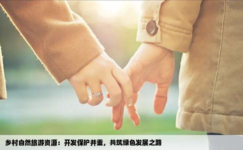 乡村自然旅游资源：开发保护并重，共筑绿色发展之路