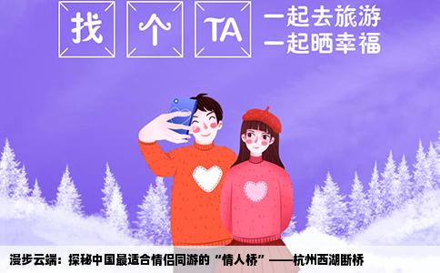 漫步云端：探秘中国最适合情侣同游的“情人桥”——杭州西湖断桥