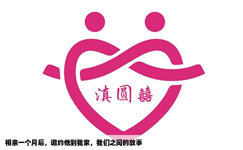 相亲一个月后，邀约他到我家，我们之间的故事