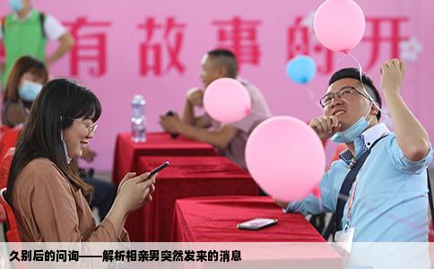 久别后的问询——解析相亲男突然发来的消息