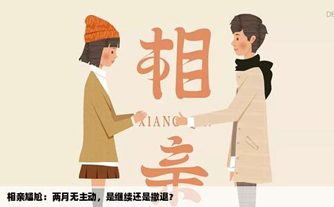 相亲尴尬：两月无主动，是继续还是撤退？