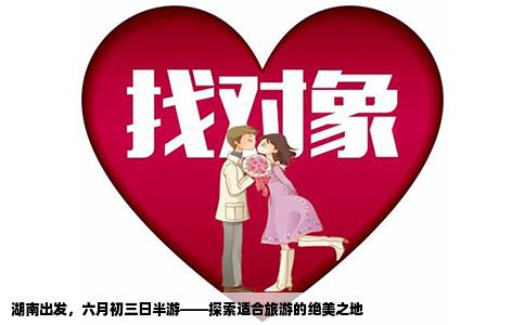 湖南出发，六月初三日半游——探索适合旅游的绝美之地
