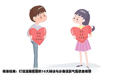 相亲指南：打造温馨氛围的10大秘诀与必备活跃气氛歌曲推荐