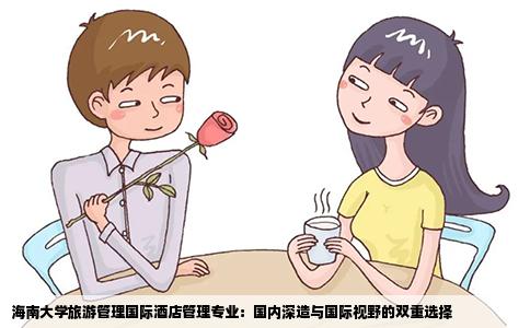 海南大学旅游管理国际酒店管理专业：国内深造与国际视野的双重选择