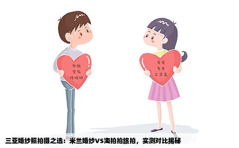 三亚婚纱照拍摄之选：米兰婚纱VS淘拍拍旅拍，实测对比揭秘