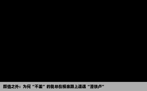 颜值之外：为何“不差”的我总在相亲路上遭遇“滑铁卢”