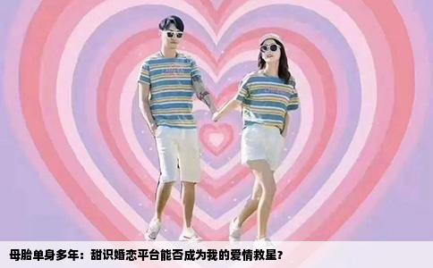 母胎单身多年：甜识婚恋平台能否成为我的爱情救星？
