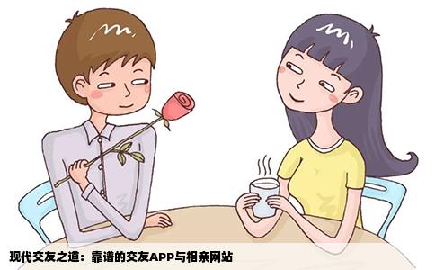 现代交友之道：靠谱的交友APP与相亲网站
