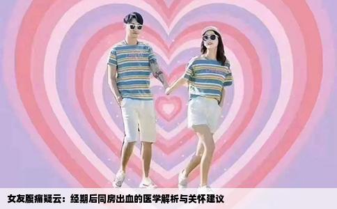 女友腹痛疑云：经期后同房出血的医学解析与关怀建议