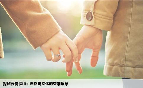 探秘云南保山：自然与文化的交响乐章