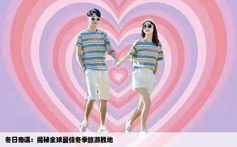 冬日奇遇：揭秘全球最佳冬季旅游胜地