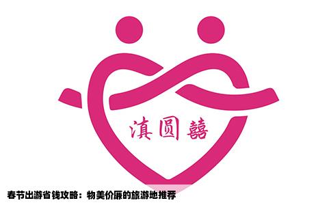 春节出游省钱攻略：物美价廉的旅游地推荐