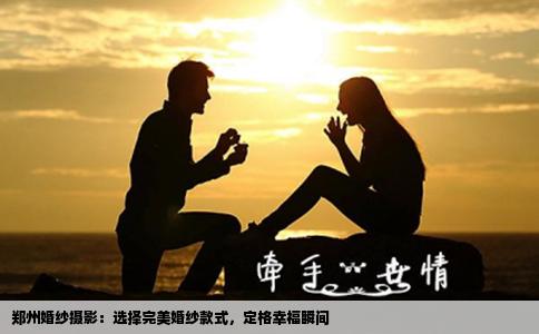 郑州婚纱摄影：选择完美婚纱款式，定格幸福瞬间