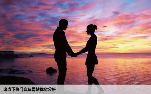 论当下热门交友网站优劣分析