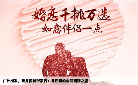 广州出发，元月探秘张家界：冬日里的自然奇观之旅