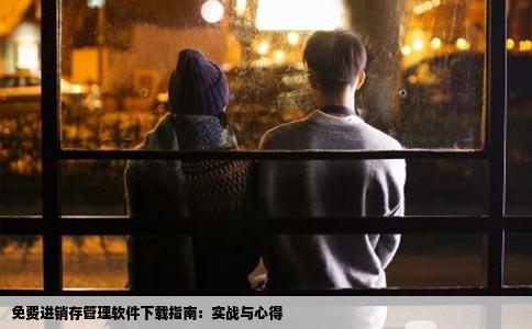 免费进销存管理软件下载指南：实战与心得