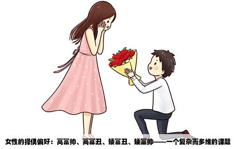 女性的择偶偏好：高富帅、高富丑、矮富丑、矮富帅——一个复杂而多维的课题