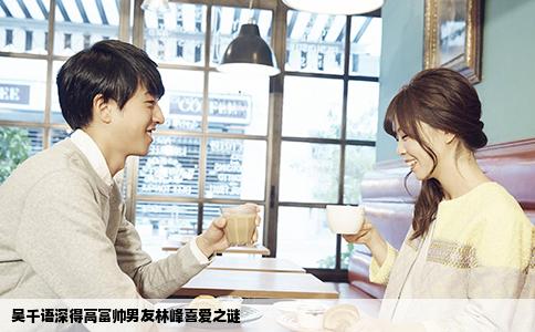 吴千语深得高富帅男友林峰喜爱之谜