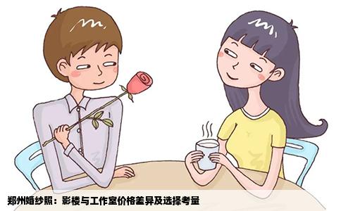郑州婚纱照：影楼与工作室价格差异及选择考量
