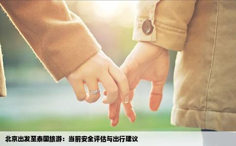 北京出发至泰国旅游：当前安全评估与出行建议