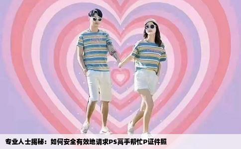 专业人士揭秘：如何安全有效地请求PS高手帮忙P证件照