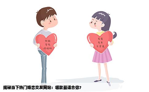 揭秘当下热门婚恋交友网站：哪款最适合你？
