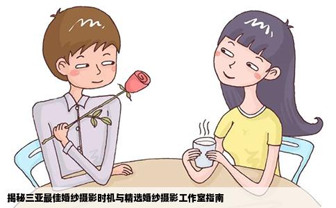 揭秘三亚最佳婚纱摄影时机与精选婚纱摄影工作室指南